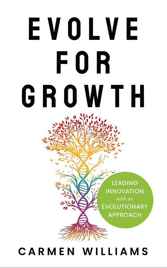EVOLVE FOR GROWTH BOOK Leading Innovation with An Evolutionary Approach Carmen Williams